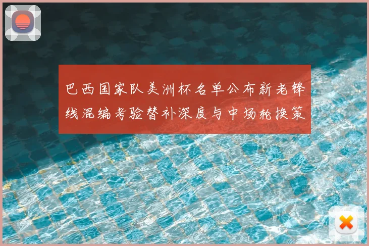 巴西国家队美洲杯名单公布新老锋线混编考验替补深度与中场轮换策略