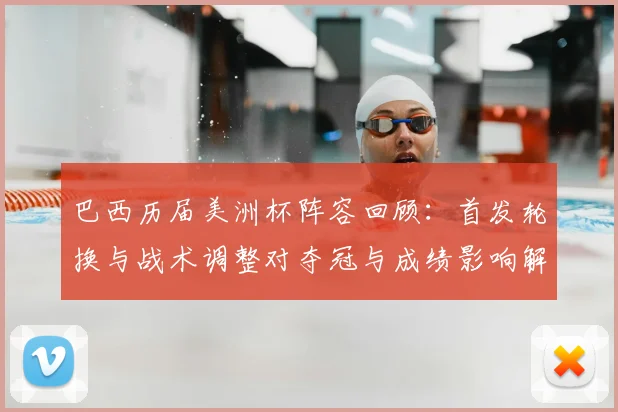 巴西历届美洲杯阵容回顾：首发轮换与战术调整对夺冠与成绩影响解读