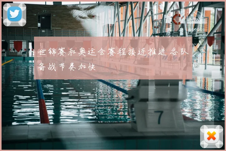 世锦赛和奥运会赛程接连推进 各队备战节奏加快