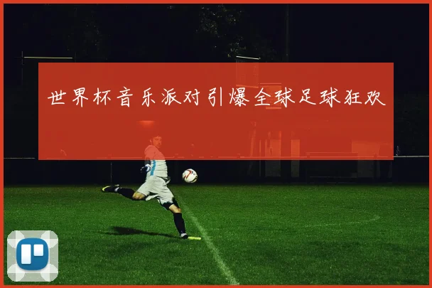 世界杯音乐派对引爆全球足球狂欢