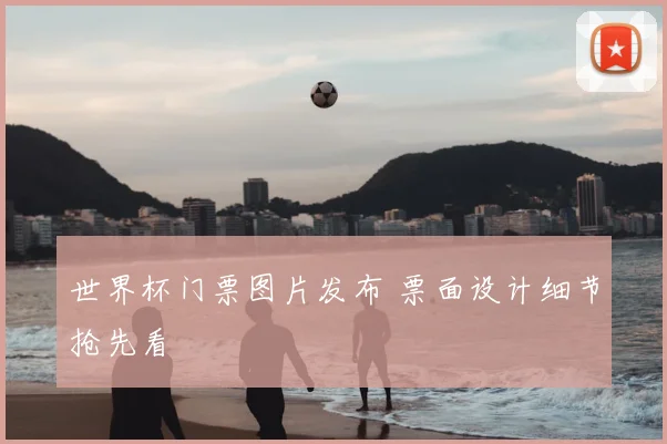 世界杯门票图片发布 票面设计细节抢先看
