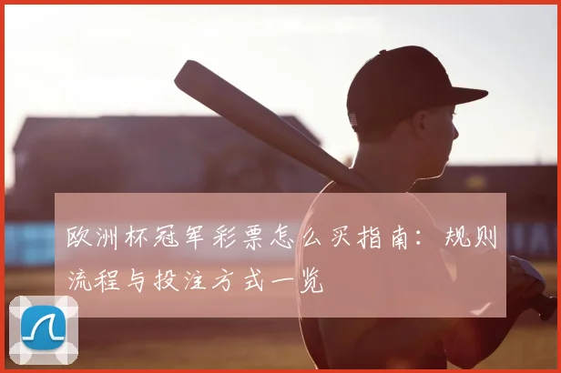 欧洲杯冠军彩票怎么买指南：规则流程与投注方式一览