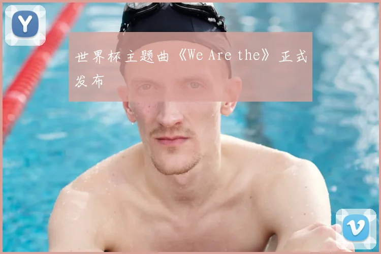 世界杯主题曲《We Are the》正式发布