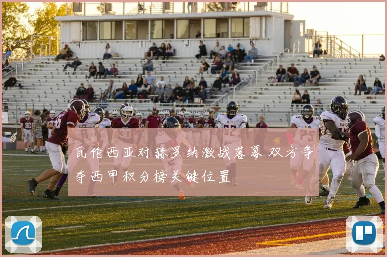瓦伦西亚对赫罗纳激战落幕 双方争夺西甲积分榜关键位置