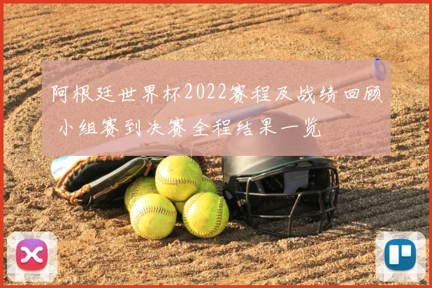 阿根廷世界杯2022赛程及战绩回顾 小组赛到决赛全程结果一览