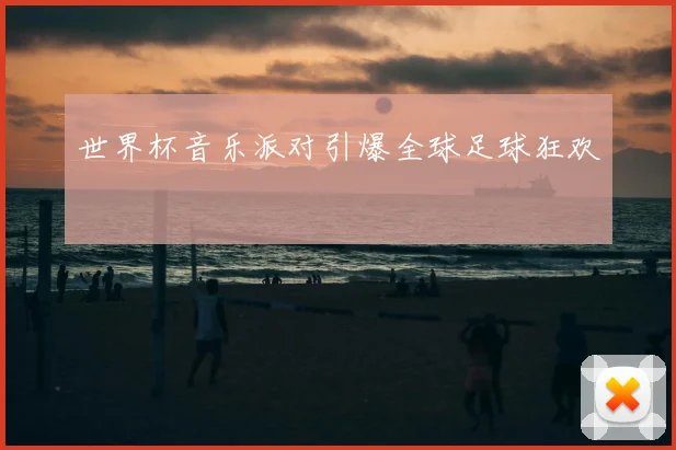 世界杯音乐派对引爆全球足球狂欢
