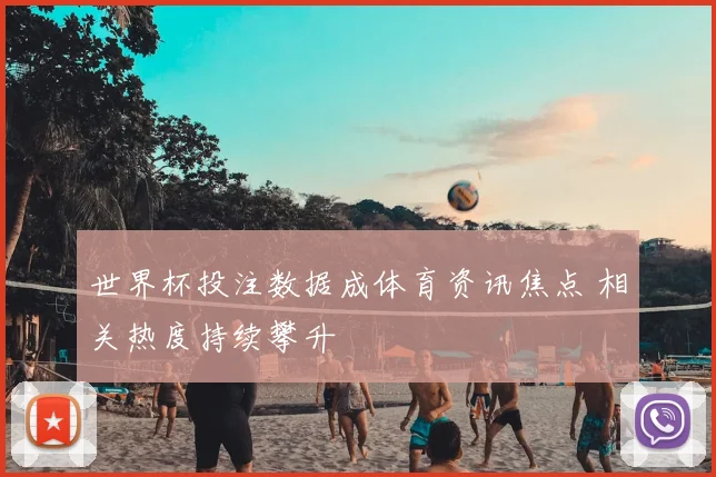 世界杯投注数据成体育资讯焦点 相关热度持续攀升