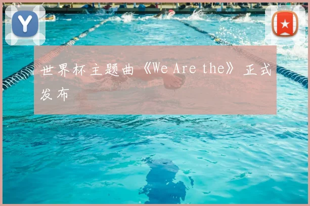 世界杯主题曲《We Are the》正式发布