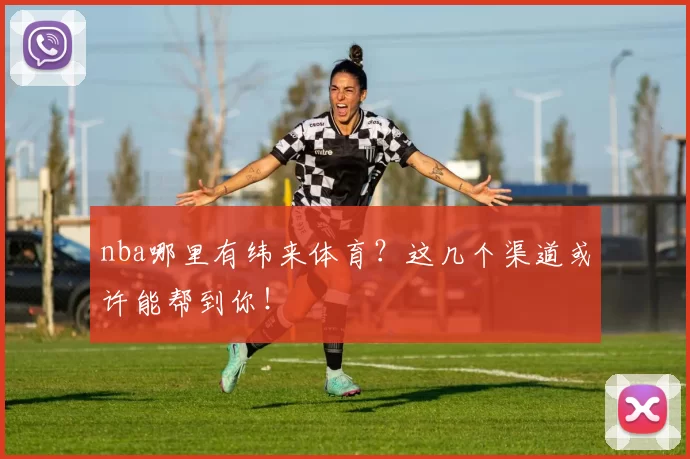 nba哪里有纬来体育?这几个渠道或许能帮到你!