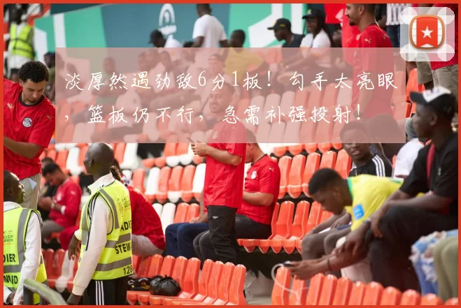 淡厚然遇劲敌6分1板!勾手太亮眼,篮板仍不行,急需补强投射!