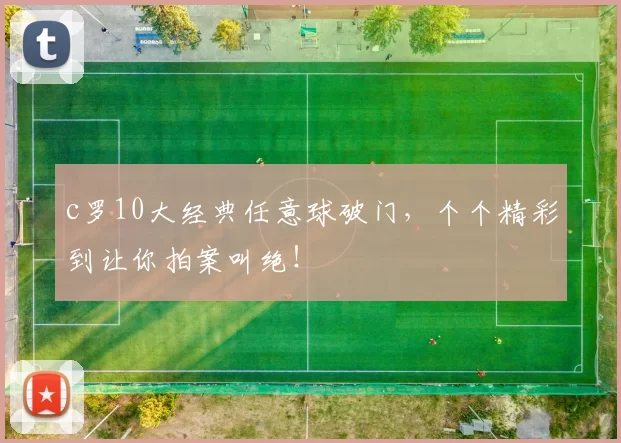 c罗10大经典任意球破门，个个精彩到让你拍案叫绝！