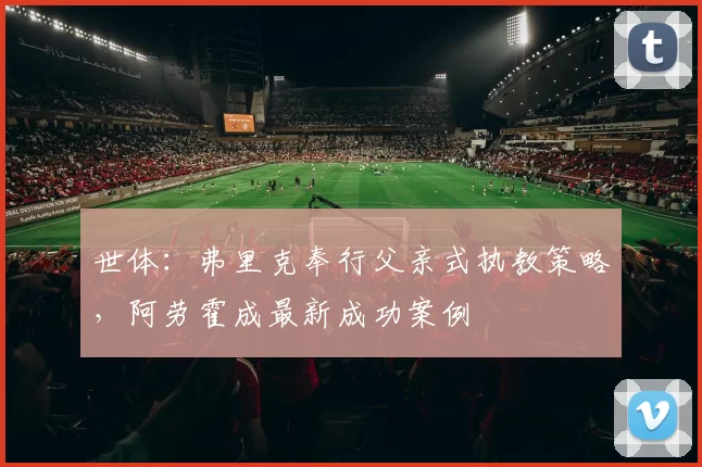 世体：弗里克奉行父亲式执教策略，阿劳霍成最新成功案例