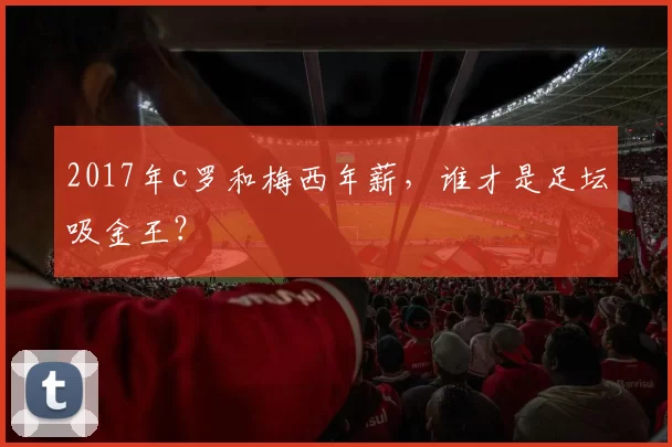 2017年c罗和梅西年薪，谁才是足坛吸金王？