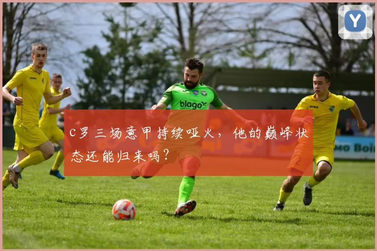 c罗三场意甲持续哑火，他的巅峰状态还能归来吗？