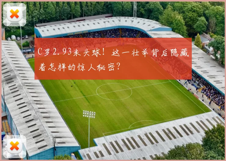 C罗2.93米头球！这一壮举背后隐藏着怎样的惊人秘密？