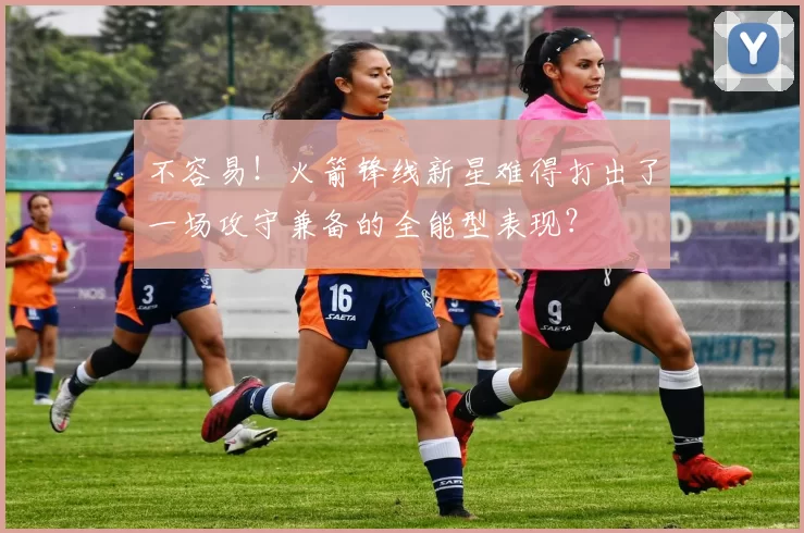 不容易！火箭锋线新星难得打出了一场攻守兼备的全能型表现？