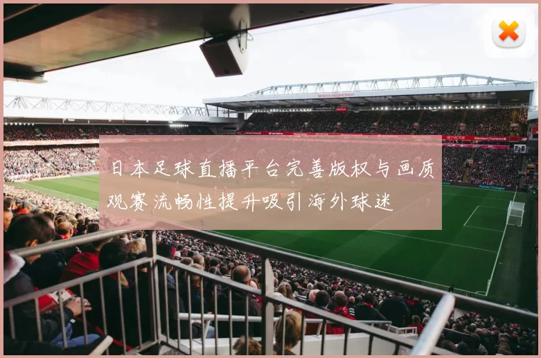日本足球直播平台完善版权与画质观赛流畅性提升吸引海外球迷
