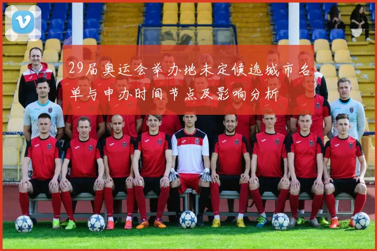 29届奥运会举办地未定候选城市名单与申办时间节点及影响分析