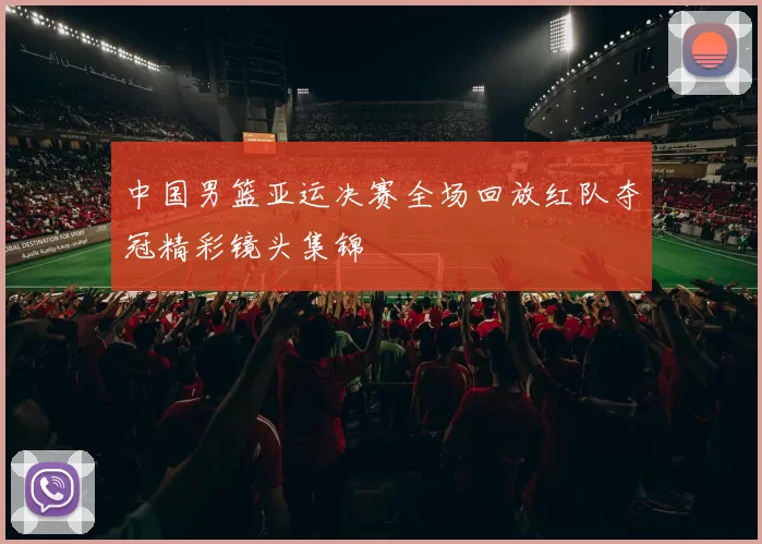 中国男篮亚运决赛全场回放红队夺冠精彩镜头集锦