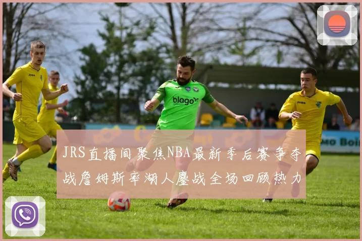 JRS直播间聚焦NBA最新季后赛争夺战詹姆斯率湖人鏖战全场回顾热力解析深度