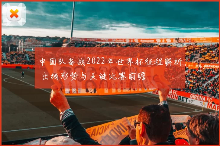 中国队备战2022年世界杯征程解析 出线形势与关键比赛前瞻